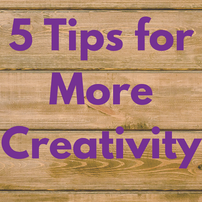 5 Tips For More Creativity