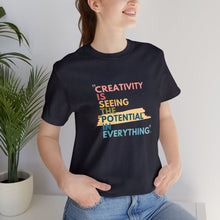 Load image into Gallery viewer, Creativity is Seeing the Potential in Everything - T-shirt
