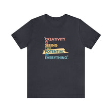 Load image into Gallery viewer, Creativity is Seeing the Potential in Everything - T-shirt
